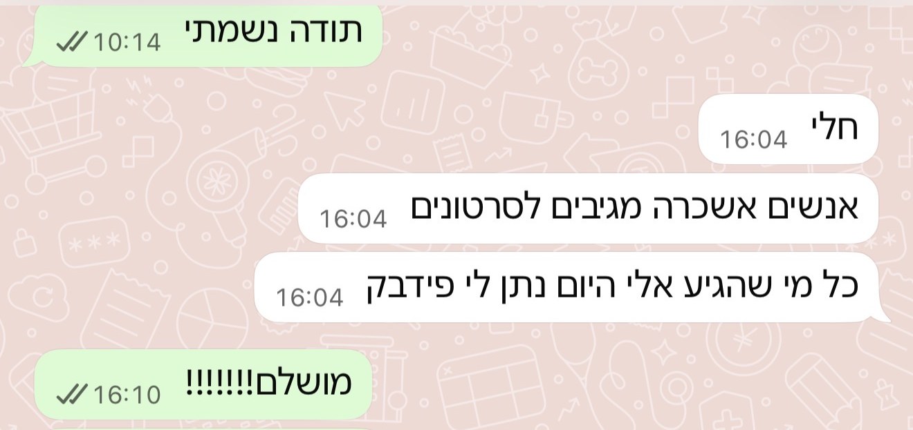 לקוחה מספרת: אנשים אשכרה מגיבים לסרטונים, כל מי שהגיע אלי היום נתן לי פידבק